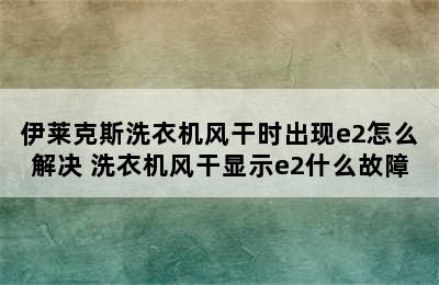 伊莱克斯洗衣机风干时出现e2怎么解决 洗衣机风干显示e2什么故障